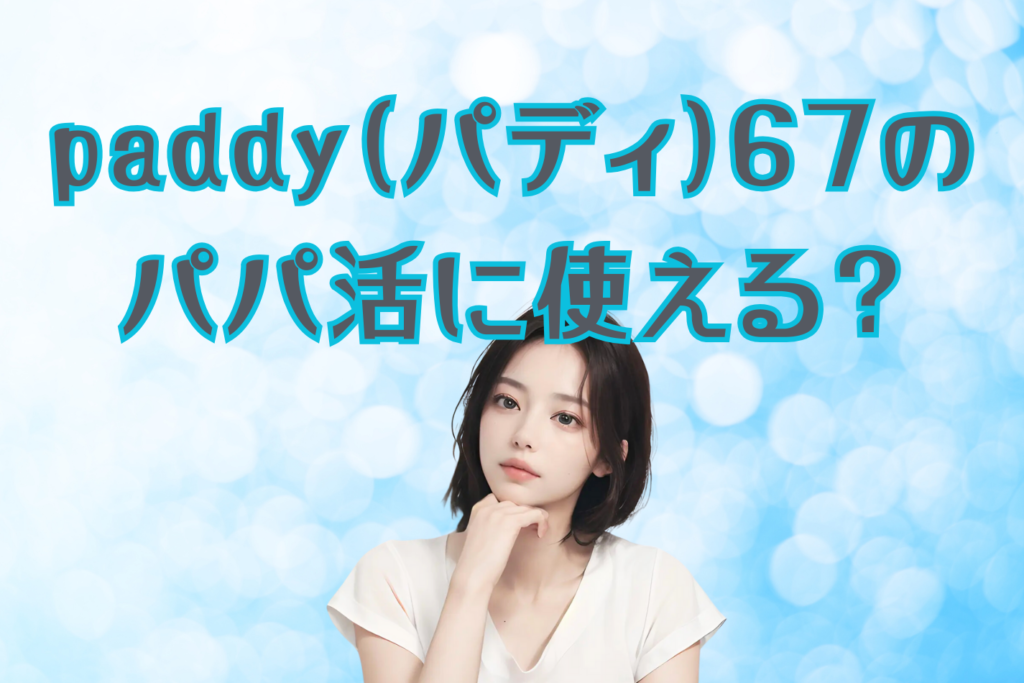 paddy（パディ）67はパパ活に使える？特徴を紹介