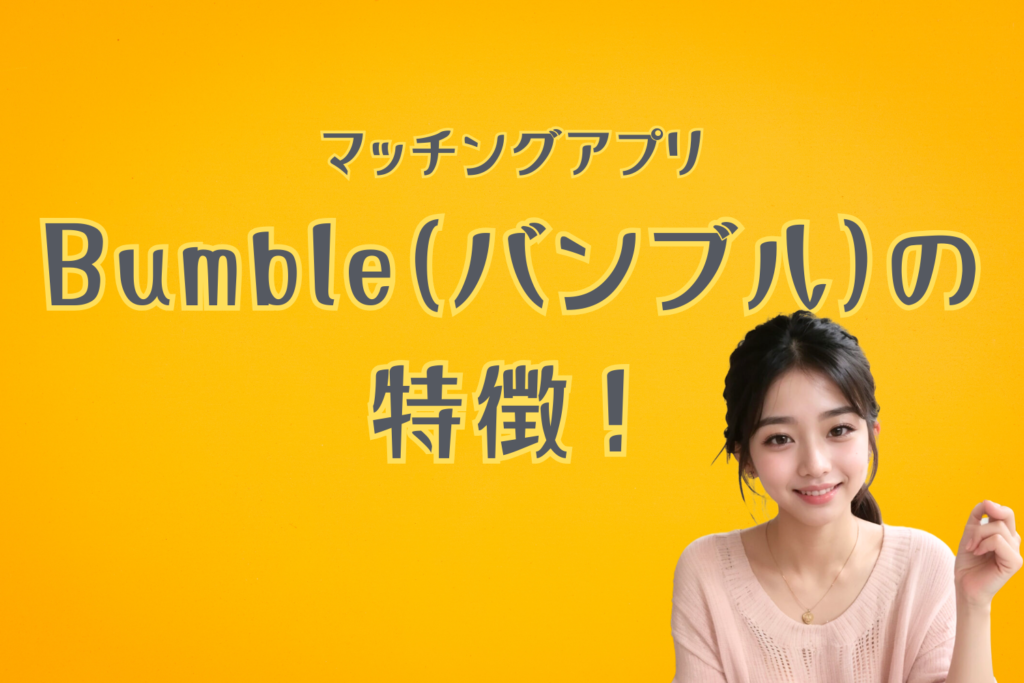 マッチングアプリBumble（バンブル）の特徴！最初のメッセージは女性からしか送れない？