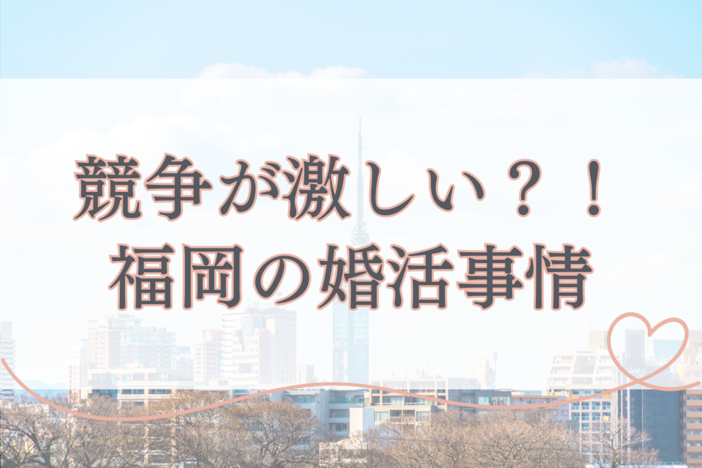 競争が激しい？！福岡の婚活事情