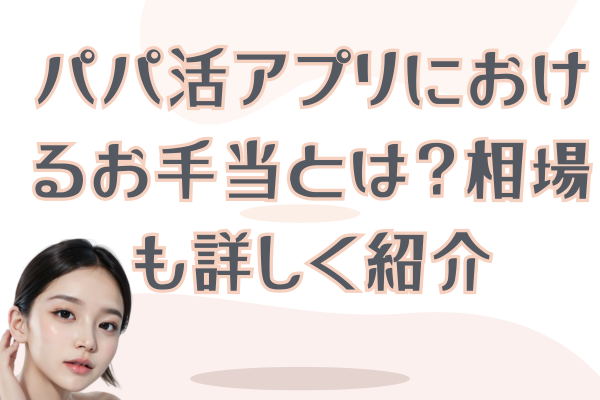 パパ活アプリにおけるお手当とは？相場も詳しく紹介